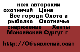 нож авторский охотничий › Цена ­ 5 000 - Все города Охота и рыбалка » Охотничье снаряжение   . Ханты-Мансийский,Сургут г.
